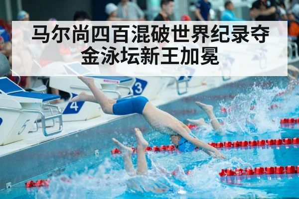 马尔尚四百混破世界纪录夺金泳坛新王加冕